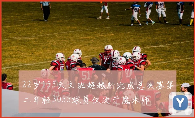 22岁155天文班超越科比成总决赛第二年轻3055球员仅次于魔术师