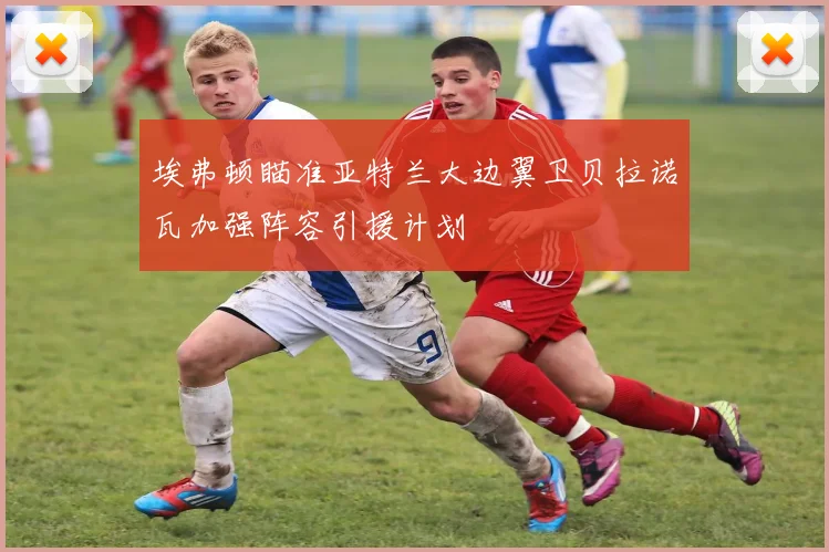 埃弗顿瞄准亚特兰大边翼卫贝拉诺瓦加强阵容引援计划