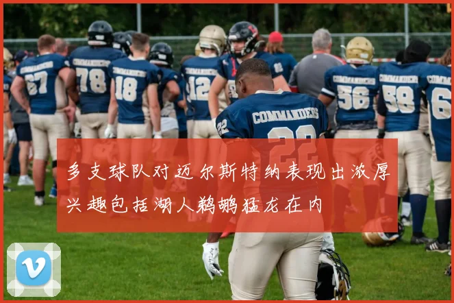 多支球队对迈尔斯特纳表现出浓厚兴趣包括湖人鹈鹕猛龙在内