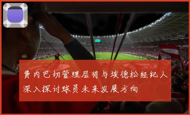 费内巴切管理层将与埃德松经纪人深入探讨球员未来发展方向