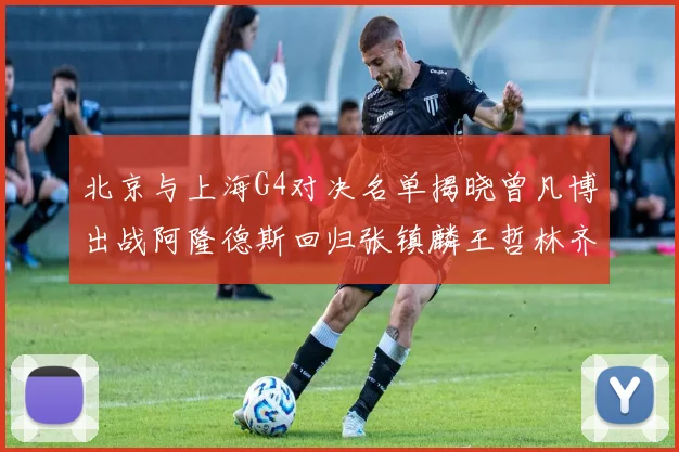 北京与上海G4对决名单揭晓曾凡博出战阿隆德斯回归张镇麟王哲林齐上阵