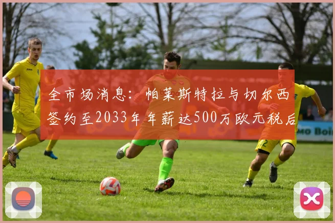 全市场消息：帕莱斯特拉与切尔西签约至2033年年薪达500万欧元税后