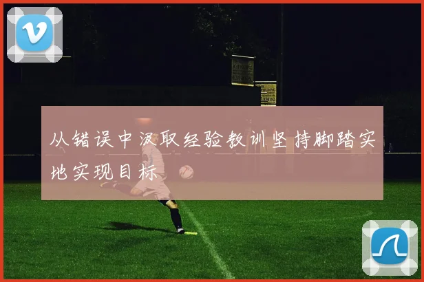 从错误中汲取经验教训坚持脚踏实地实现目标