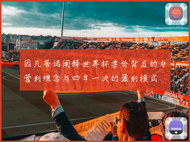 因凡蒂诺阐释世界杯票价背后的非营利理念与四年一次的盈利模式