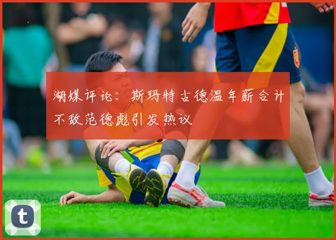 湖媒评论：斯玛特古德温年薪合计不敌范德彪引发热议