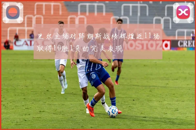 里尔主场对阵朗斯战绩辉煌近11场取得10胜1负的完美表现