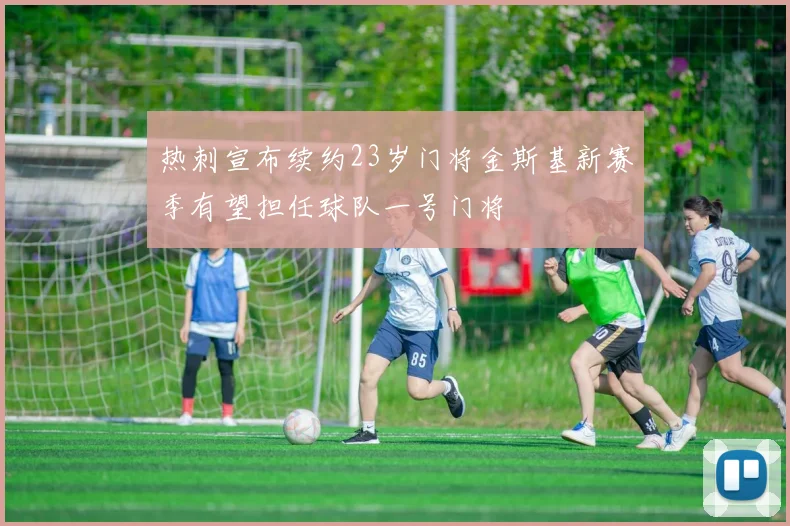 热刺宣布续约23岁门将金斯基新赛季有望担任球队一号门将
