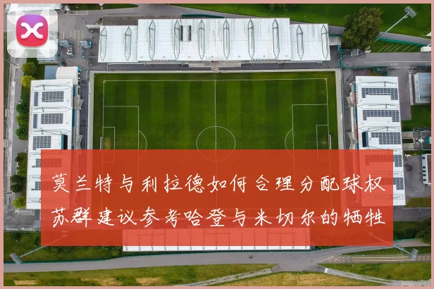 莫兰特与利拉德如何合理分配球权苏群建议参考哈登与米切尔的牺牲精神