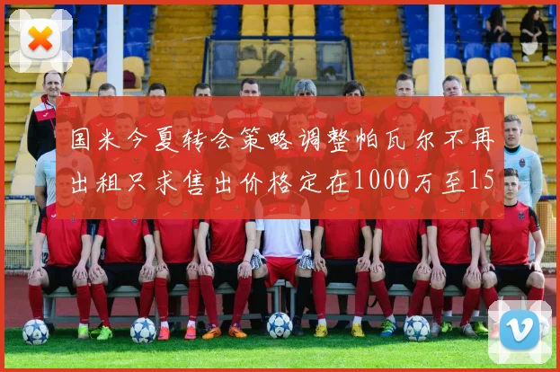 国米今夏转会策略调整帕瓦尔不再出租只求售出价格定在1000万至1500万欧