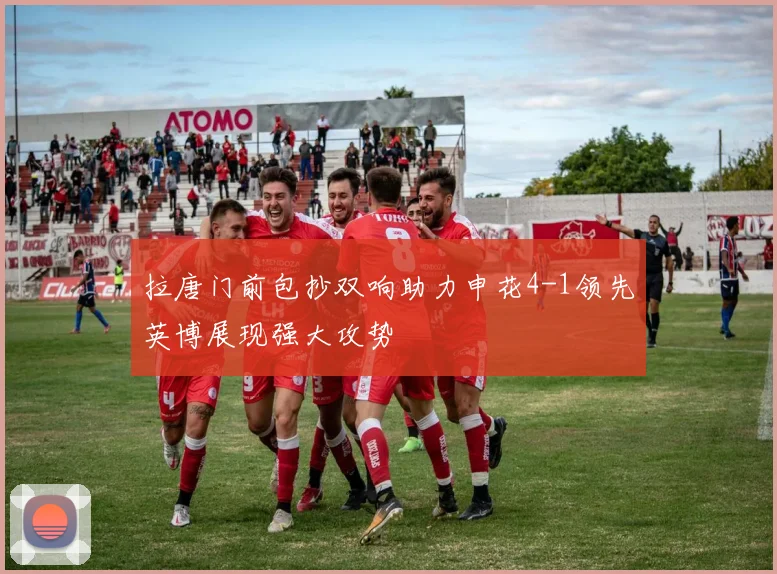 拉唐门前包抄双响助力申花4-1领先英博展现强大攻势