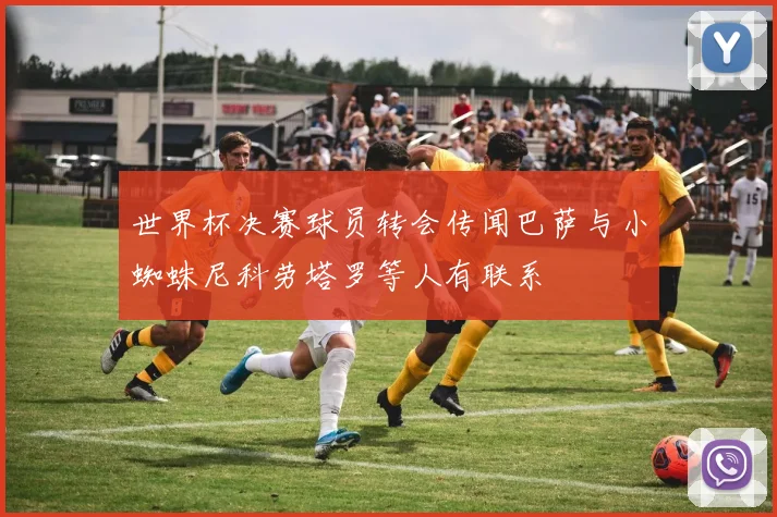 世界杯决赛球员转会传闻巴萨与小蜘蛛尼科劳塔罗等人有联系