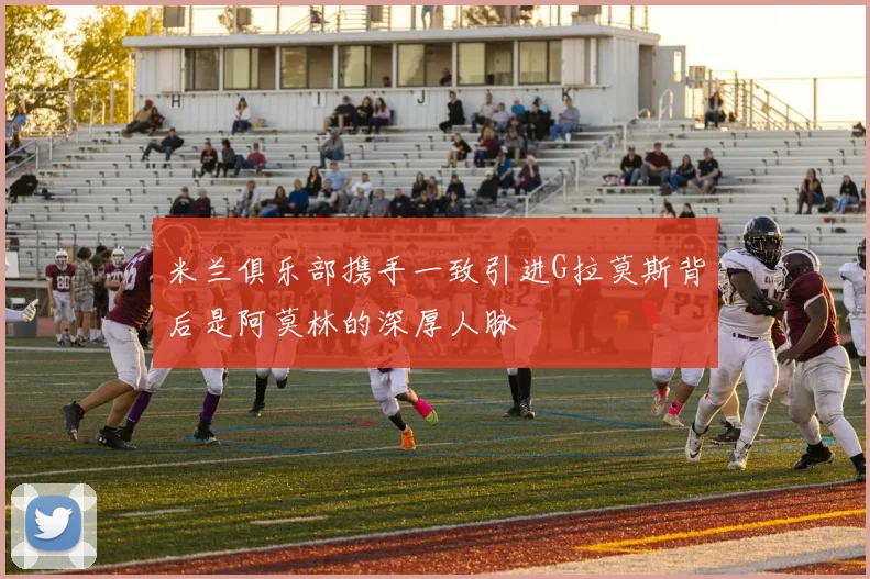 米兰俱乐部携手一致引进G拉莫斯背后是阿莫林的深厚人脉
