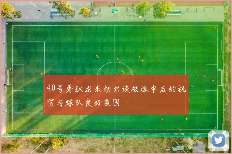 40号秀狄龙米切尔谈被选中后的祝贺与球队良好氛围