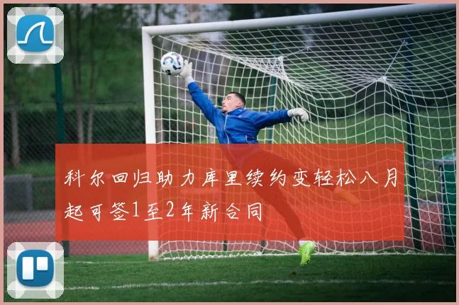 科尔回归助力库里续约变轻松八月起可签1至2年新合同